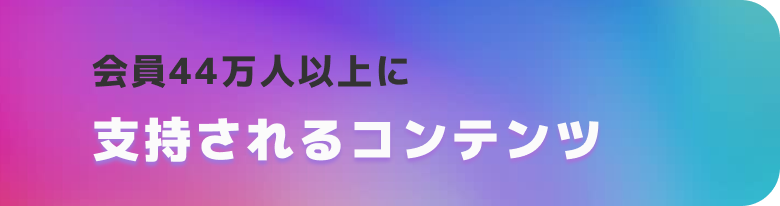 会員44万人以上に支持されるコンテンツ