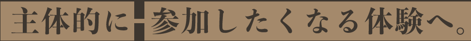 主体的に参加したくなる体験へ