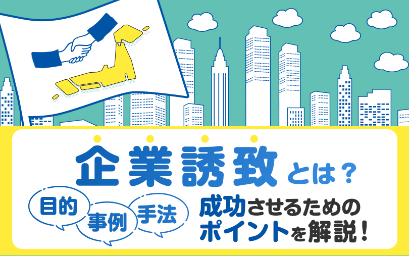 企業誘致とは？目的・事例・手法・成功させるためのポイントを解説